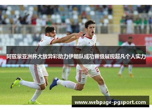 阿兹蒙亚洲杯大放异彩助力伊朗队成功晋级展现超凡个人实力