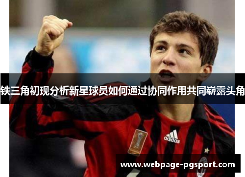 铁三角初现分析新星球员如何通过协同作用共同崭露头角