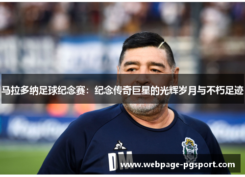 马拉多纳足球纪念赛：纪念传奇巨星的光辉岁月与不朽足迹