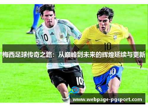 梅西足球传奇之路：从巅峰到未来的辉煌延续与更新