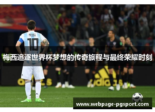 梅西追逐世界杯梦想的传奇旅程与最终荣耀时刻